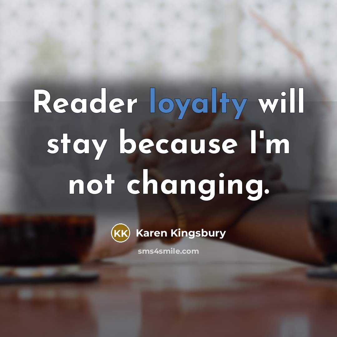 “Reader loyalty will stay because I'm not changing.…” quote by Karen Kingsbury