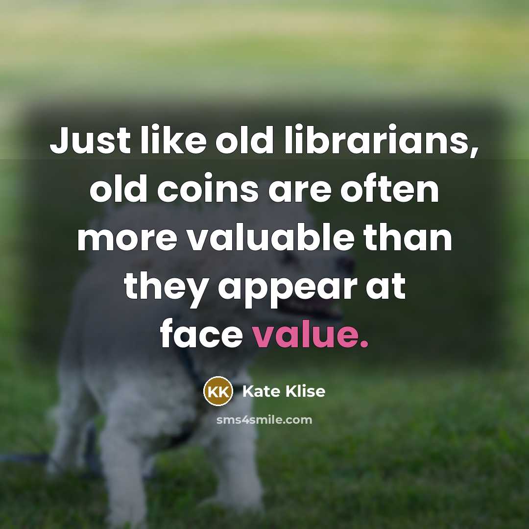 “Just like old librarians, old coins are often more valuable…” quote by Kate Klise