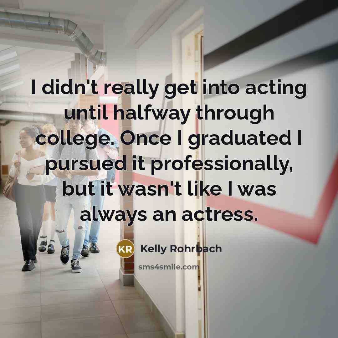 “I didn't really get into acting until halfway through college.…” quote by Kelly Rohrbach