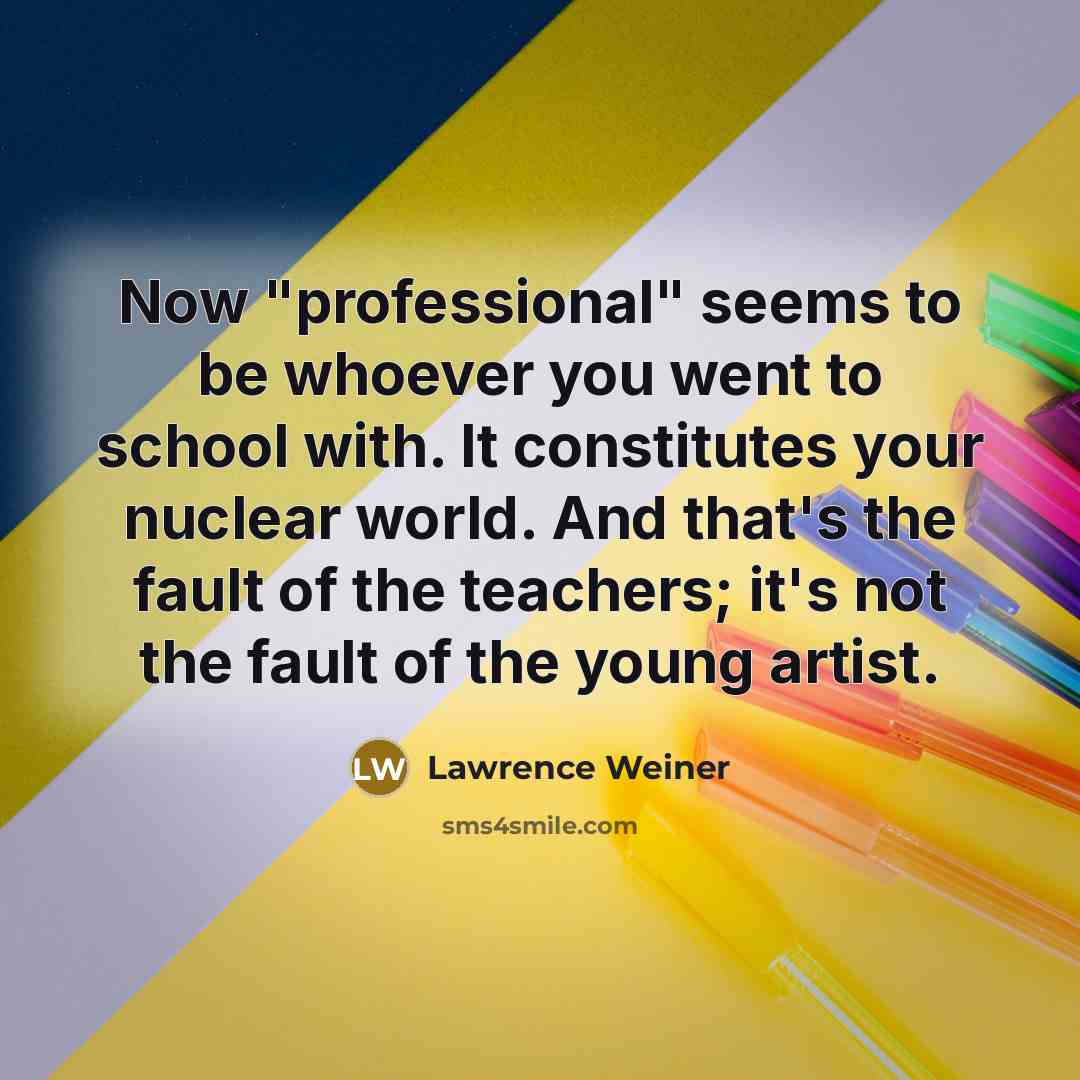 “Now "professional" seems to be whoever you went to school…” quote by Lawrence Weiner