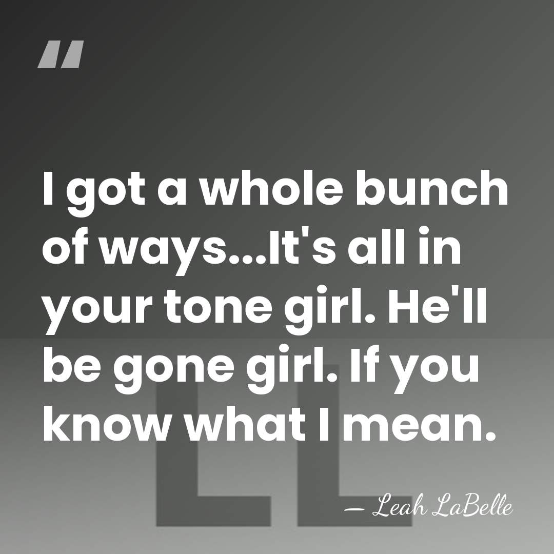 I got a whole bunch of ways...It's all in your tone girl.&hellip; - Leah LaBelle