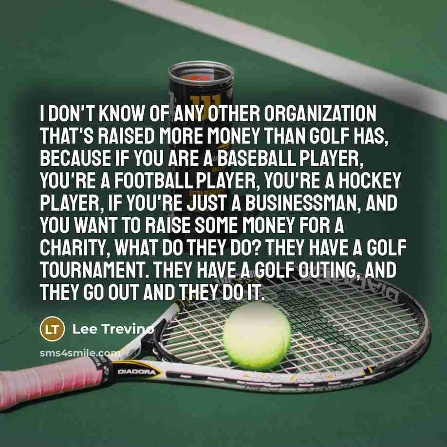 “I don't know of any other organization that's raised more…” quote by Lee Trevino