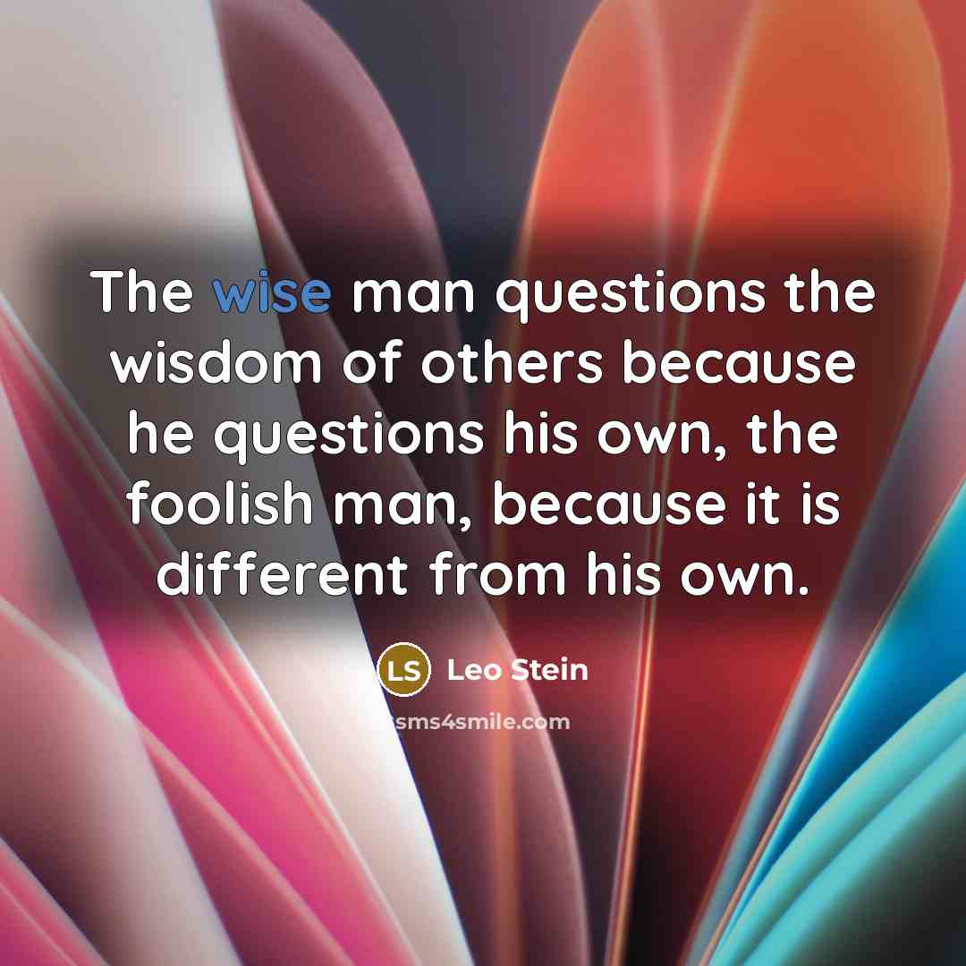 “The wise man questions the wisdom of others because he…” quote by Leo Stein
