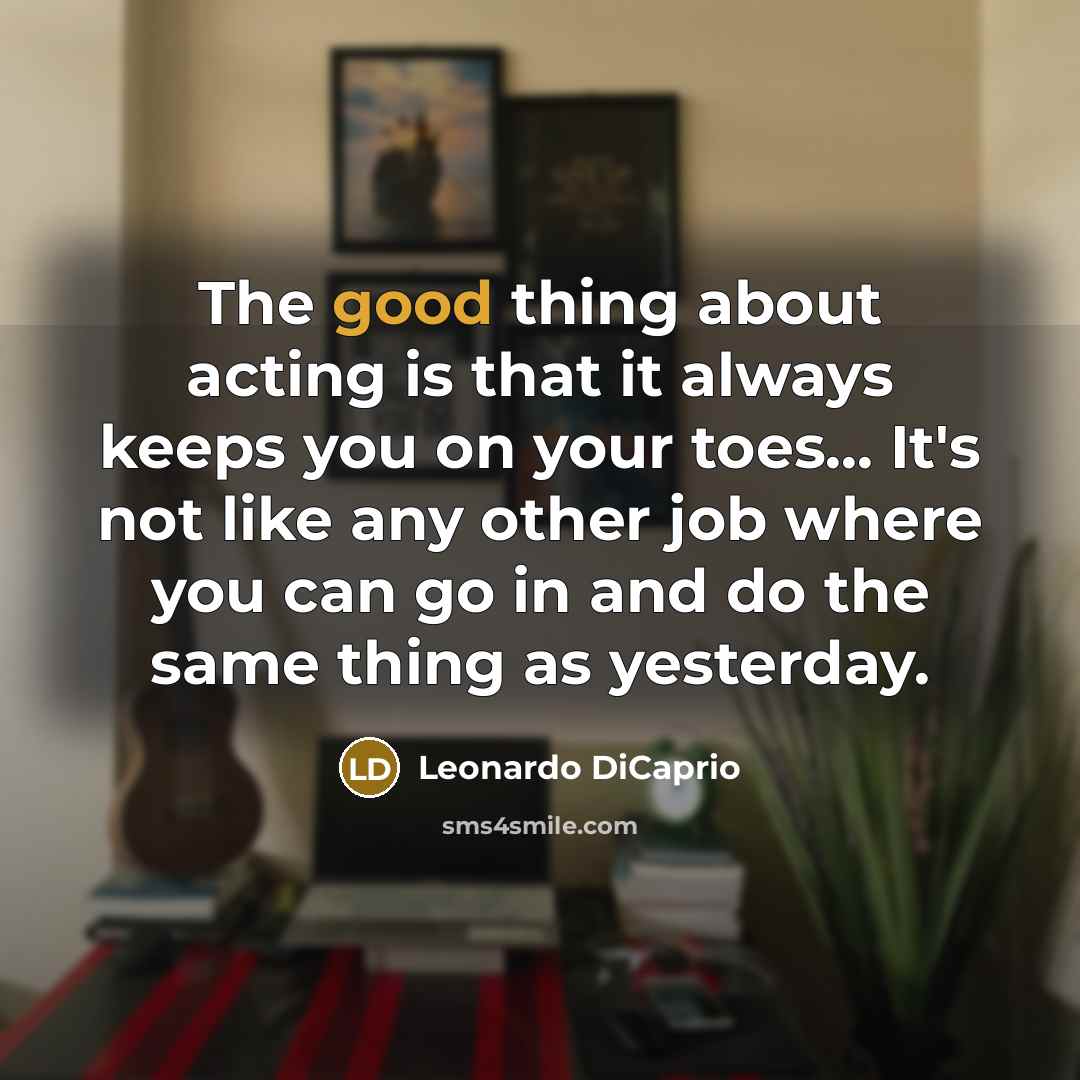 “The good thing about acting is that it always keeps…” quote by Leonardo DiCaprio