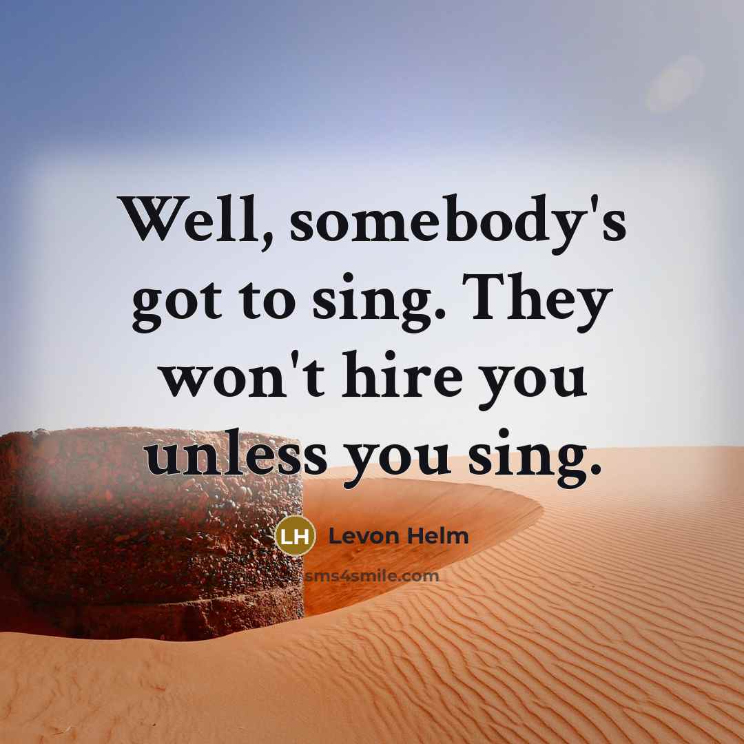 “Well, somebody's got to sing. They won't hire you unless…” quote by Levon Helm
