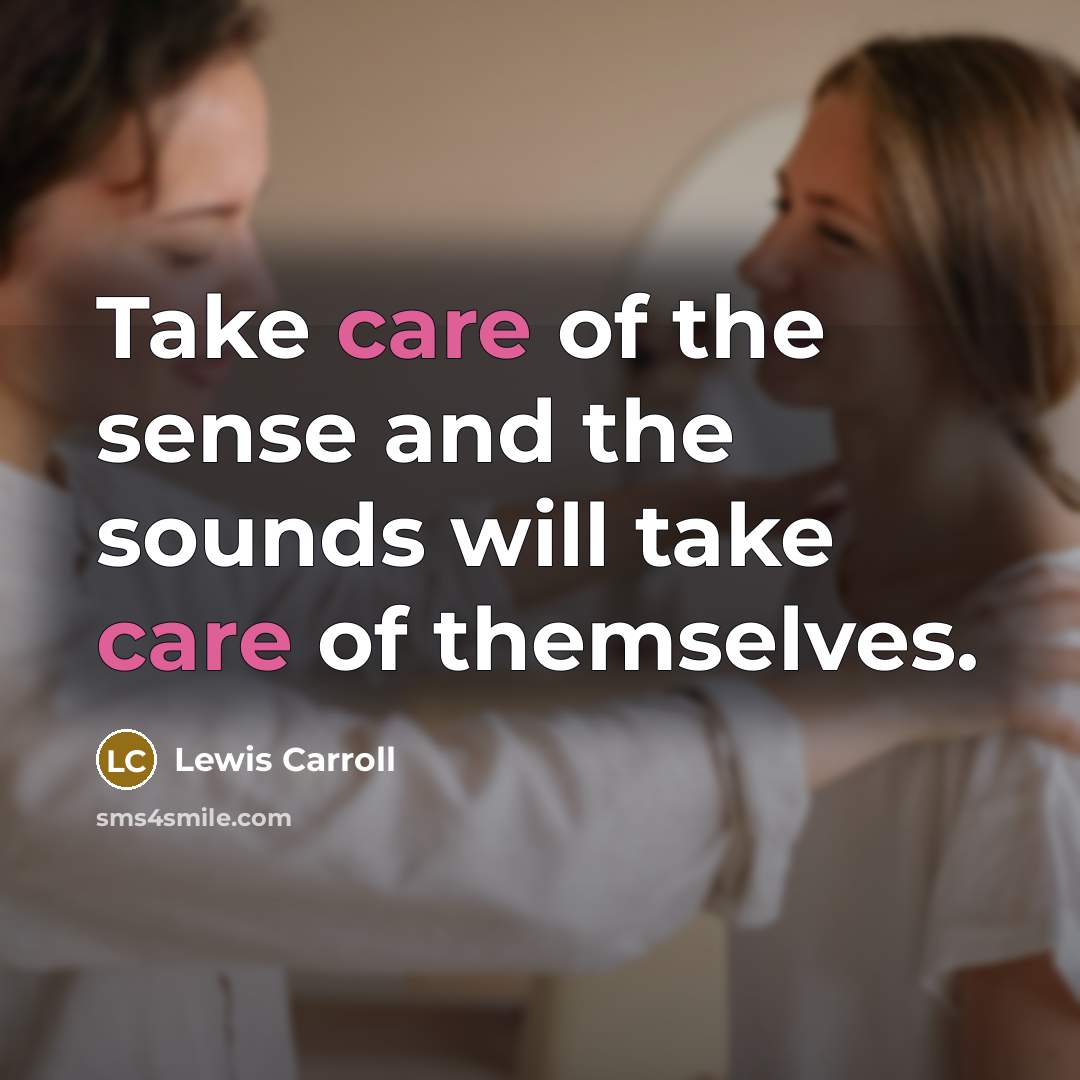 “Take care of the sense and the sounds will take…” quote by Lewis Carroll