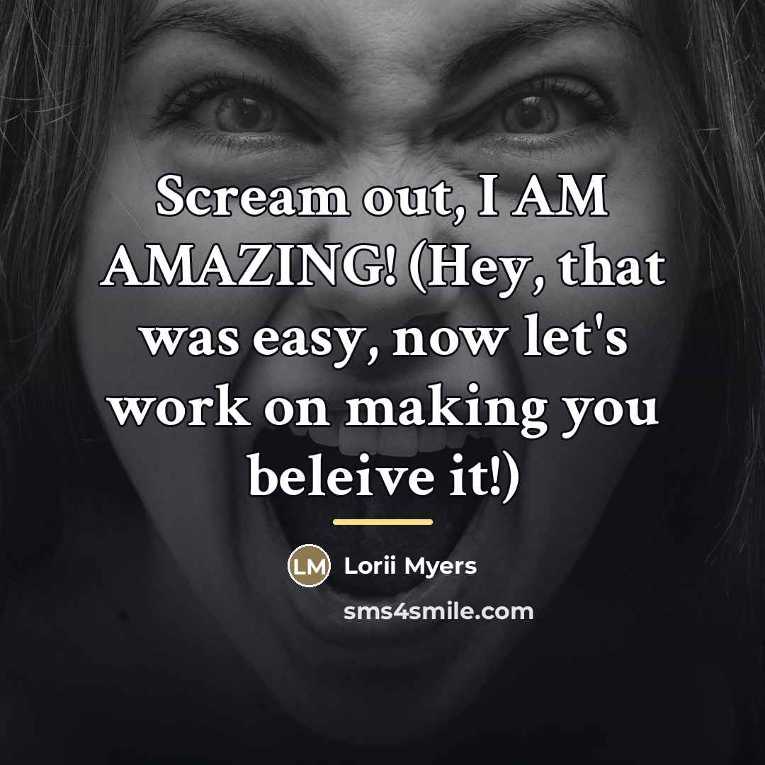 “Scream out, I AM AMAZING! (Hey, that was easy, now…” quote by Lorii Myers