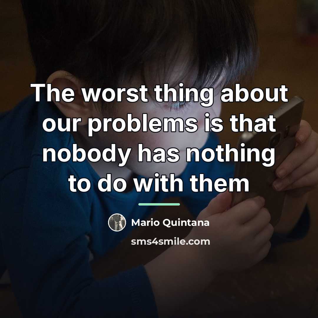 “The worst thing about our problems is that nobody has…” quote by Mario Quintana