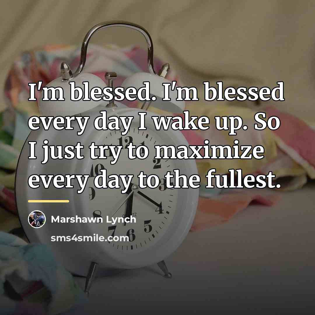 “I'm blessed. I'm blessed every day I wake up. So…” quote by Marshawn Lynch