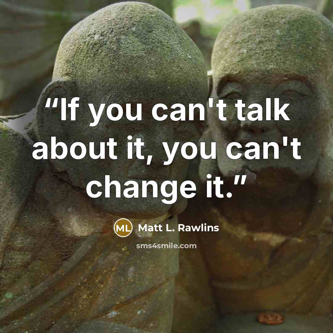 “If you can't talk about it, you can't change it.” quote by Matt L. Rawlins