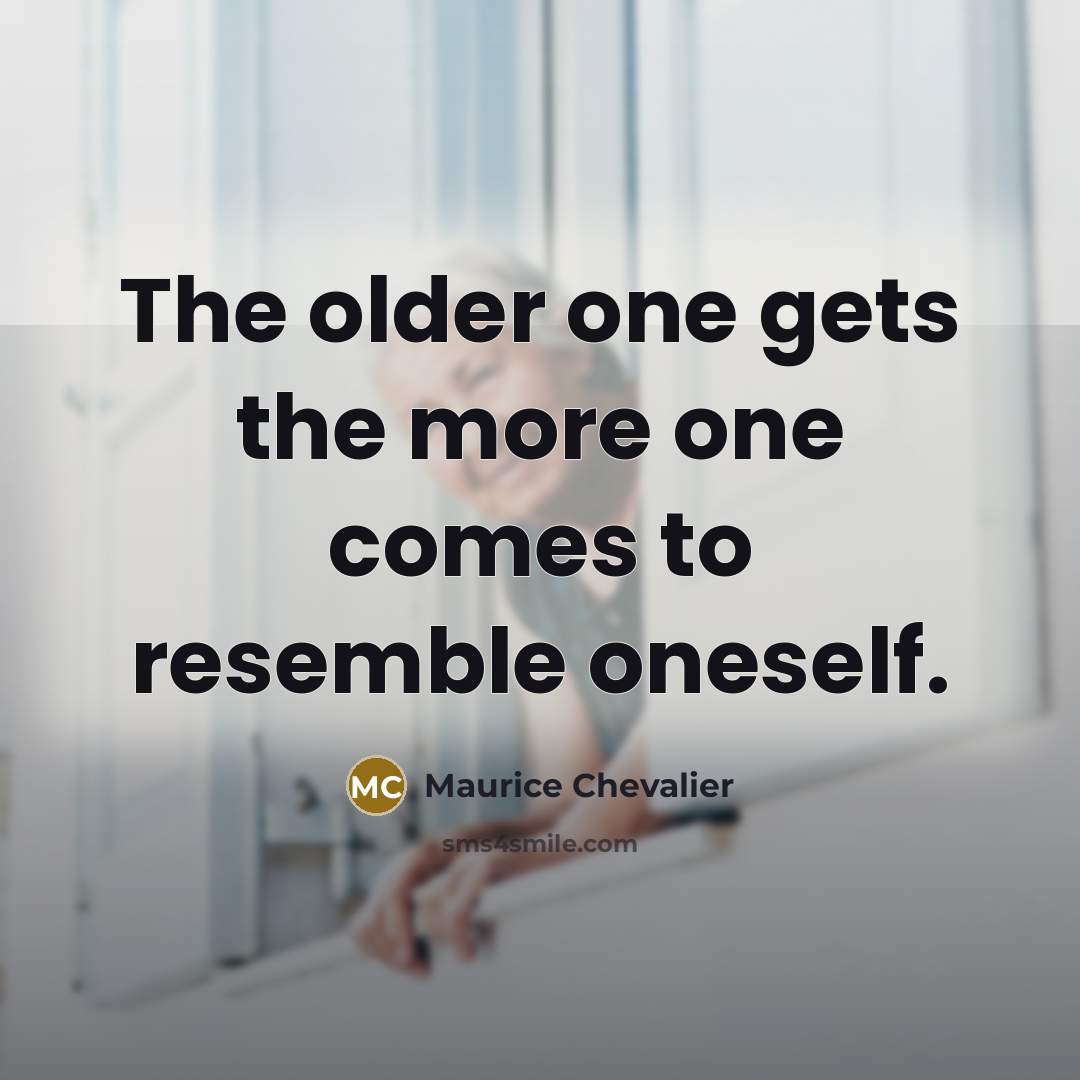 “The older one gets the more one comes to resemble oneself.” quote by Maurice Chevalier