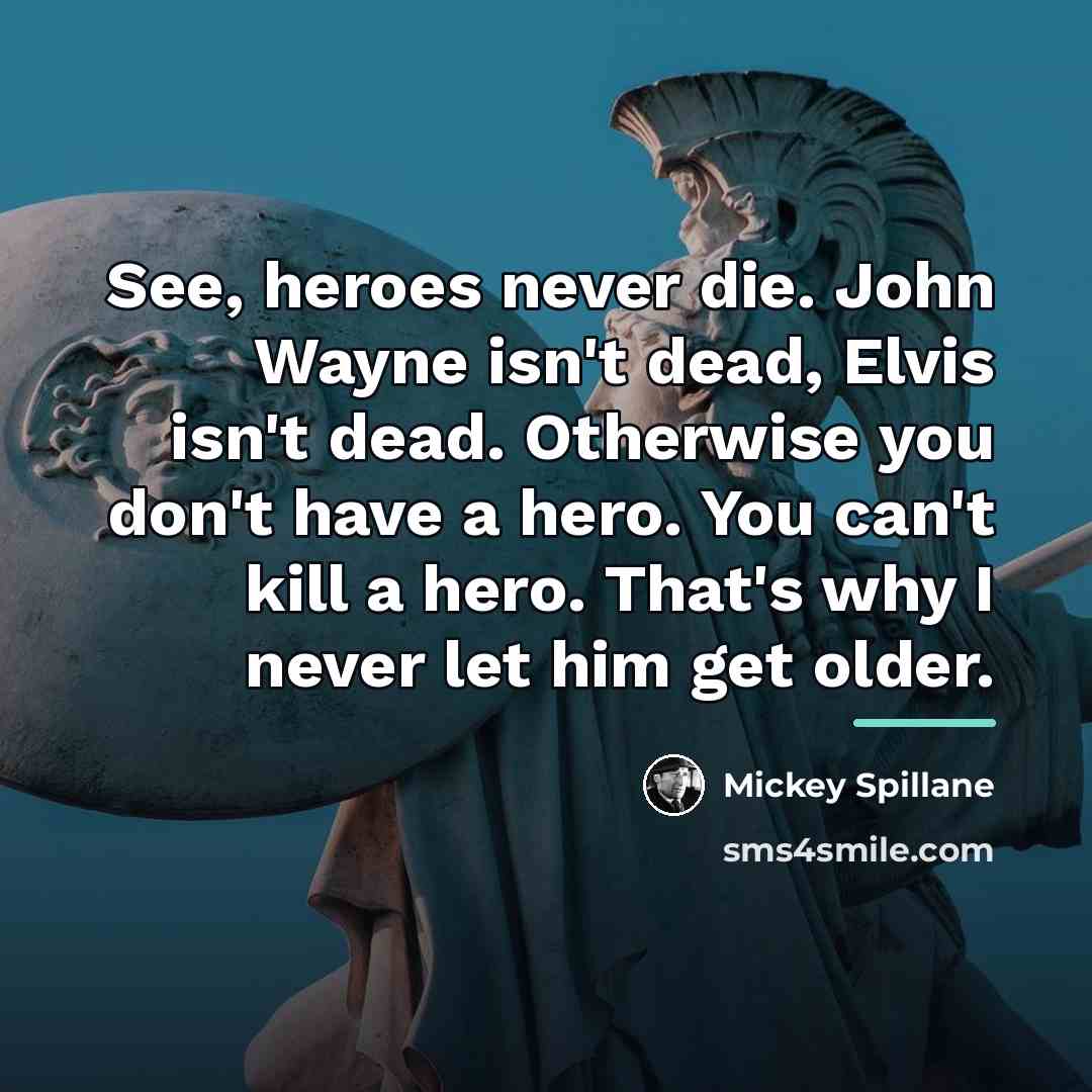 “See, heroes never die. John Wayne isn't dead, Elvis isn't…” quote by Mickey Spillane