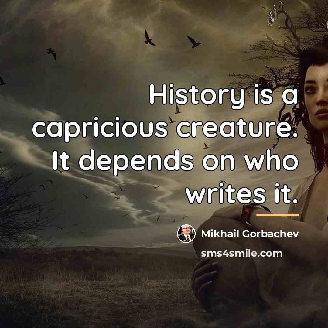 “History is a capricious creature. It depends on who writes…” quote by Mikhail Gorbachev