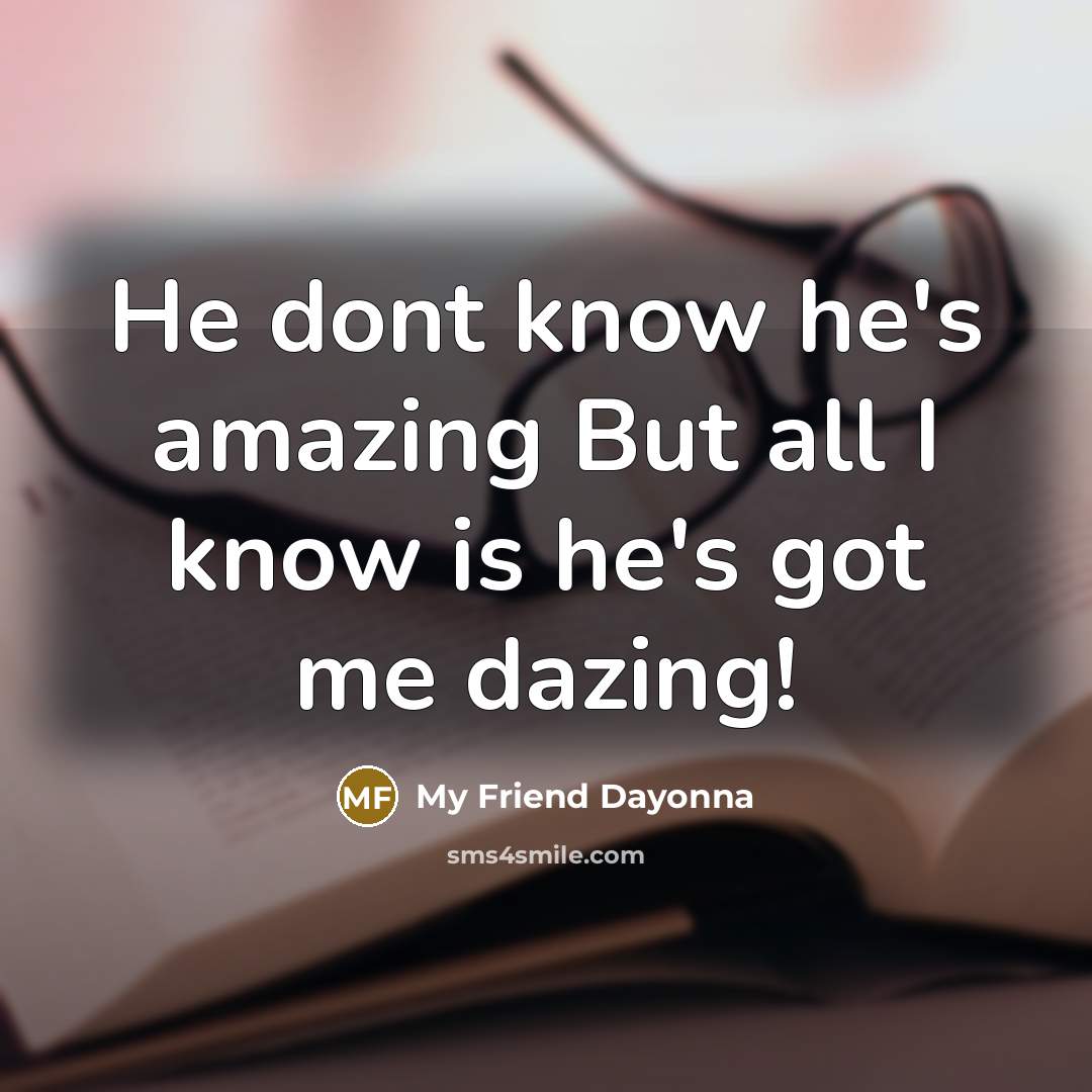 “He dont know he's amazing But all I know is he's got me dazing!” quote by My Friend Dayonna