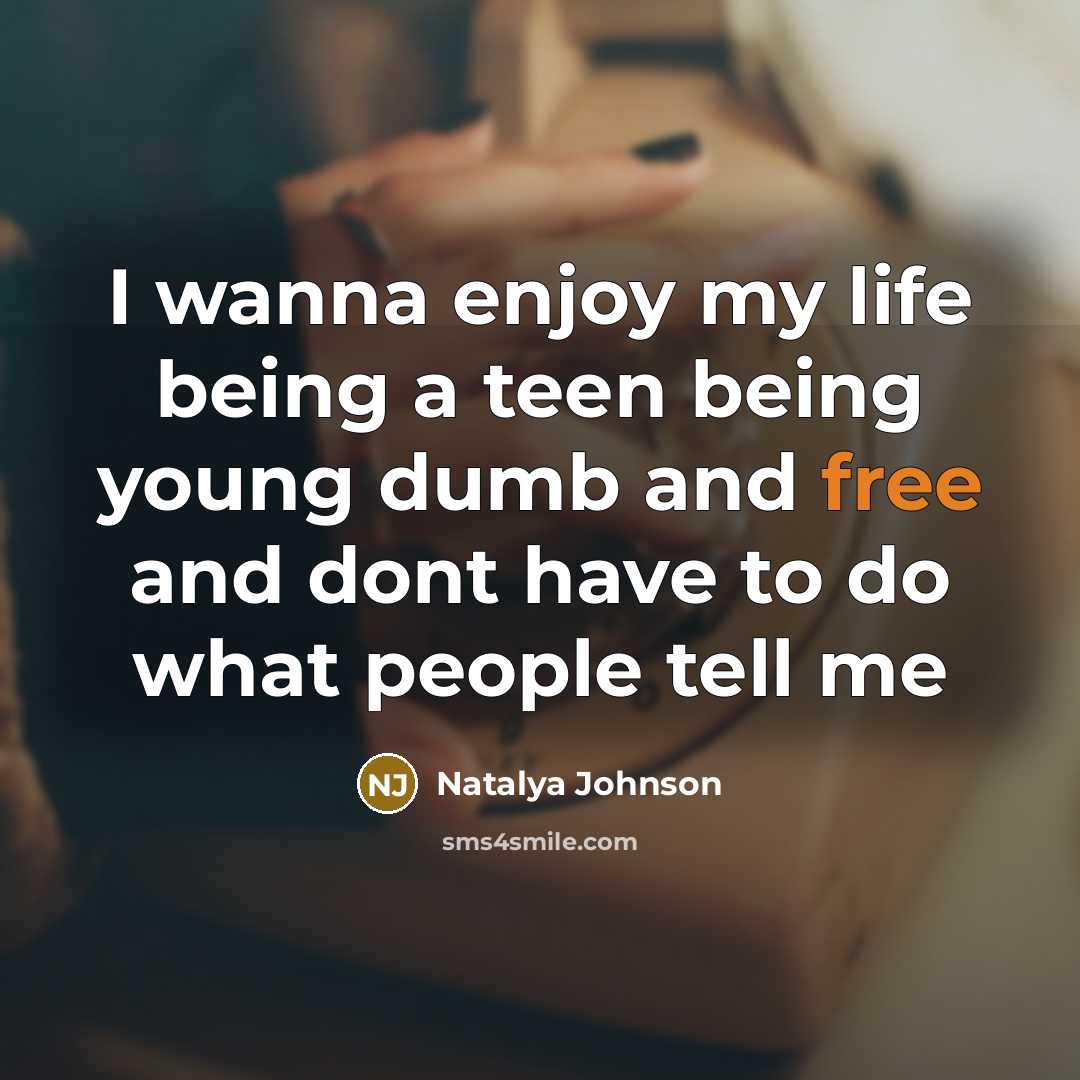 “I wanna enjoy my life being a teen being young dumb and free and dont have to do what people tell me” quote by Natalya Johnson