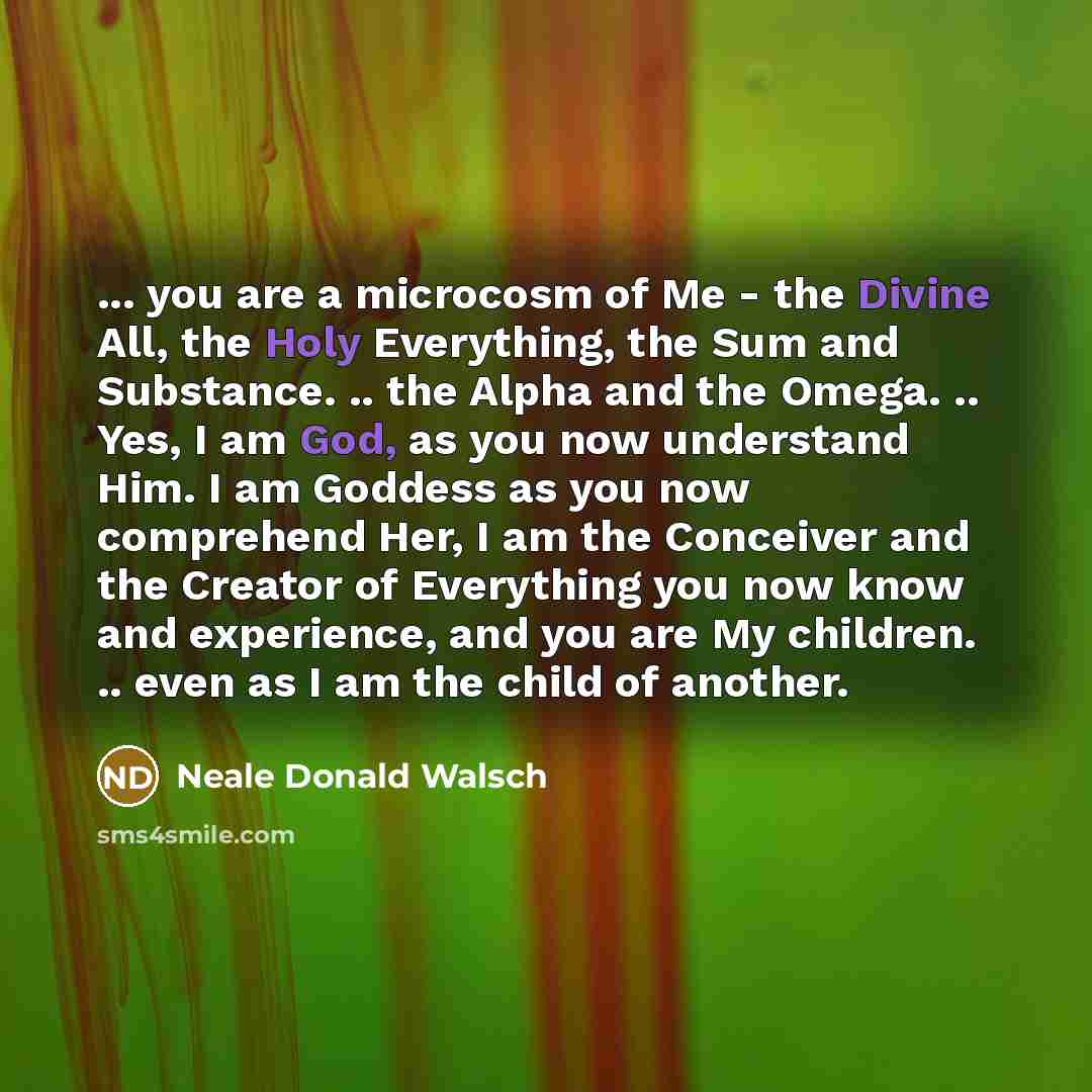 “... you are a microcosm of Me - the Divine…” quote by Neale Donald Walsch
