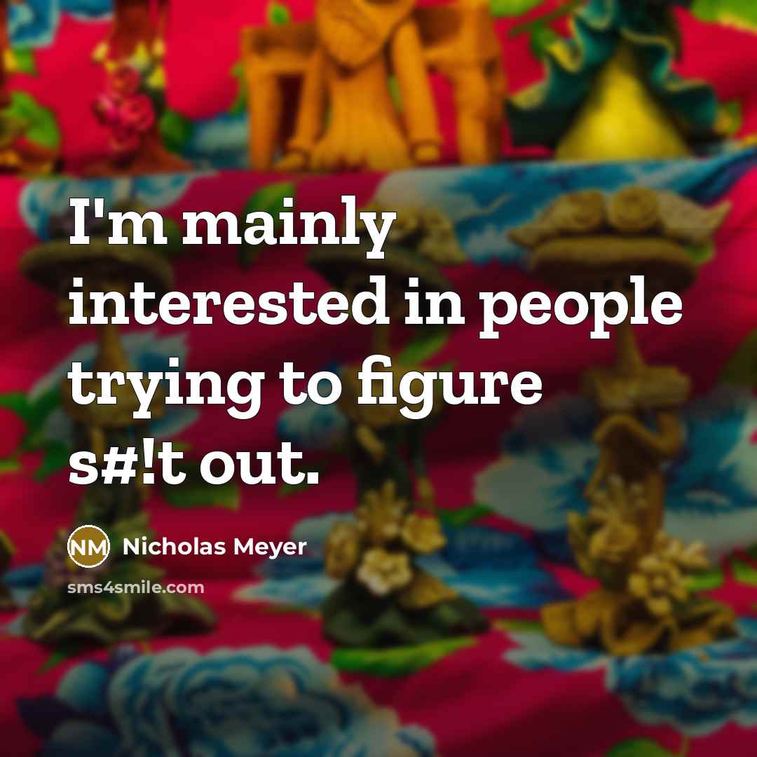 “I'm mainly interested in people trying to figure s#!t out.…” quote by Nicholas Meyer