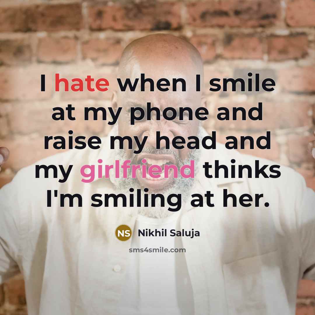 “I hate when I smile at my phone and raise my head and my girlfriend thinks I'm smiling at her.” quote by Nikhil Saluja