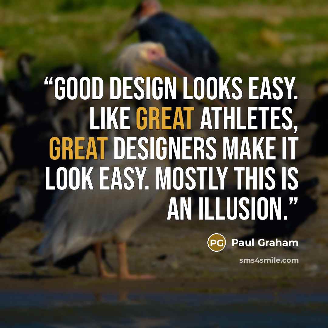 “Good design looks easy. Like great athletes, great designers make it look easy. Mostly this is an illusion.” quote by Paul Graham