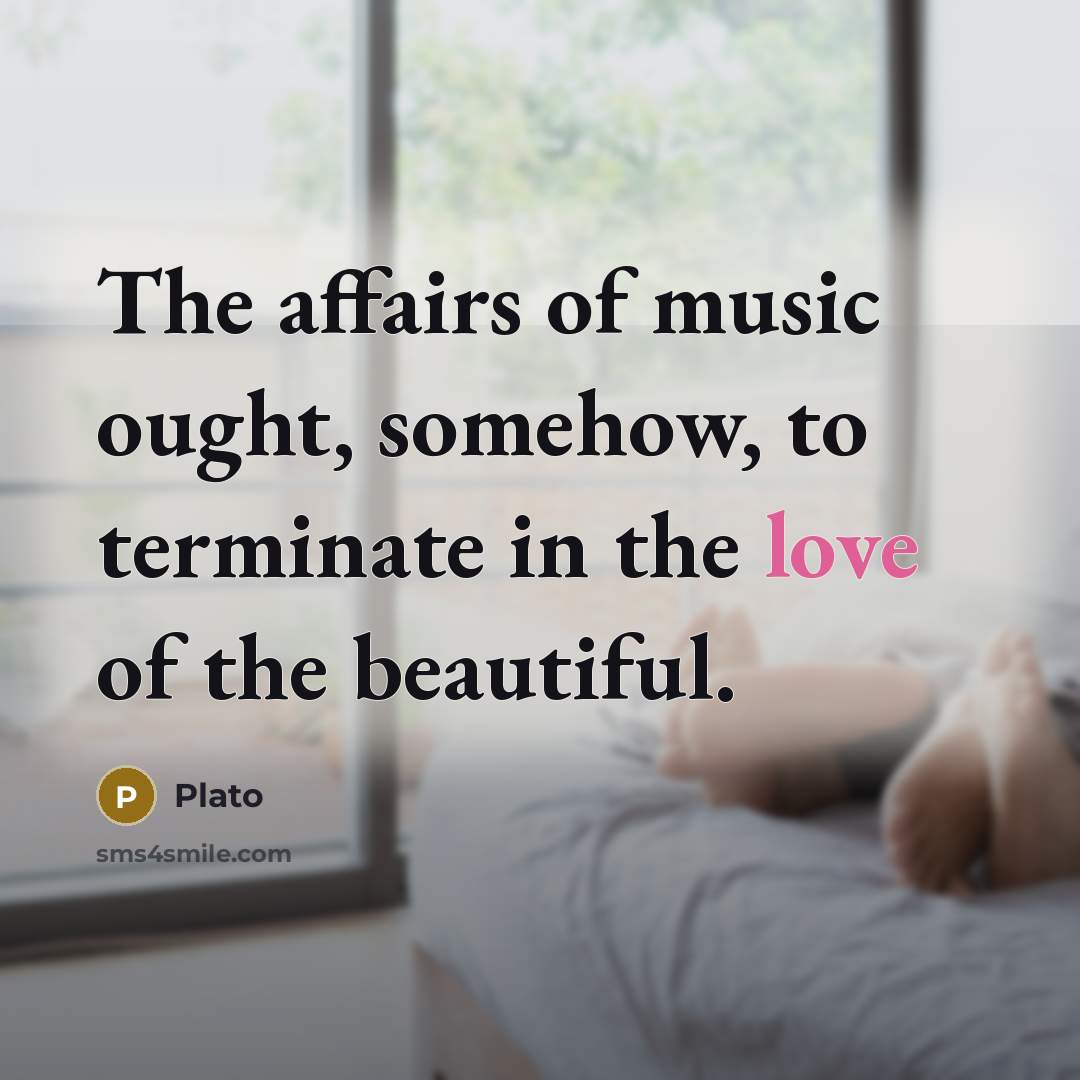 “The affairs of music ought, somehow, to terminate in the…” quote by Plato