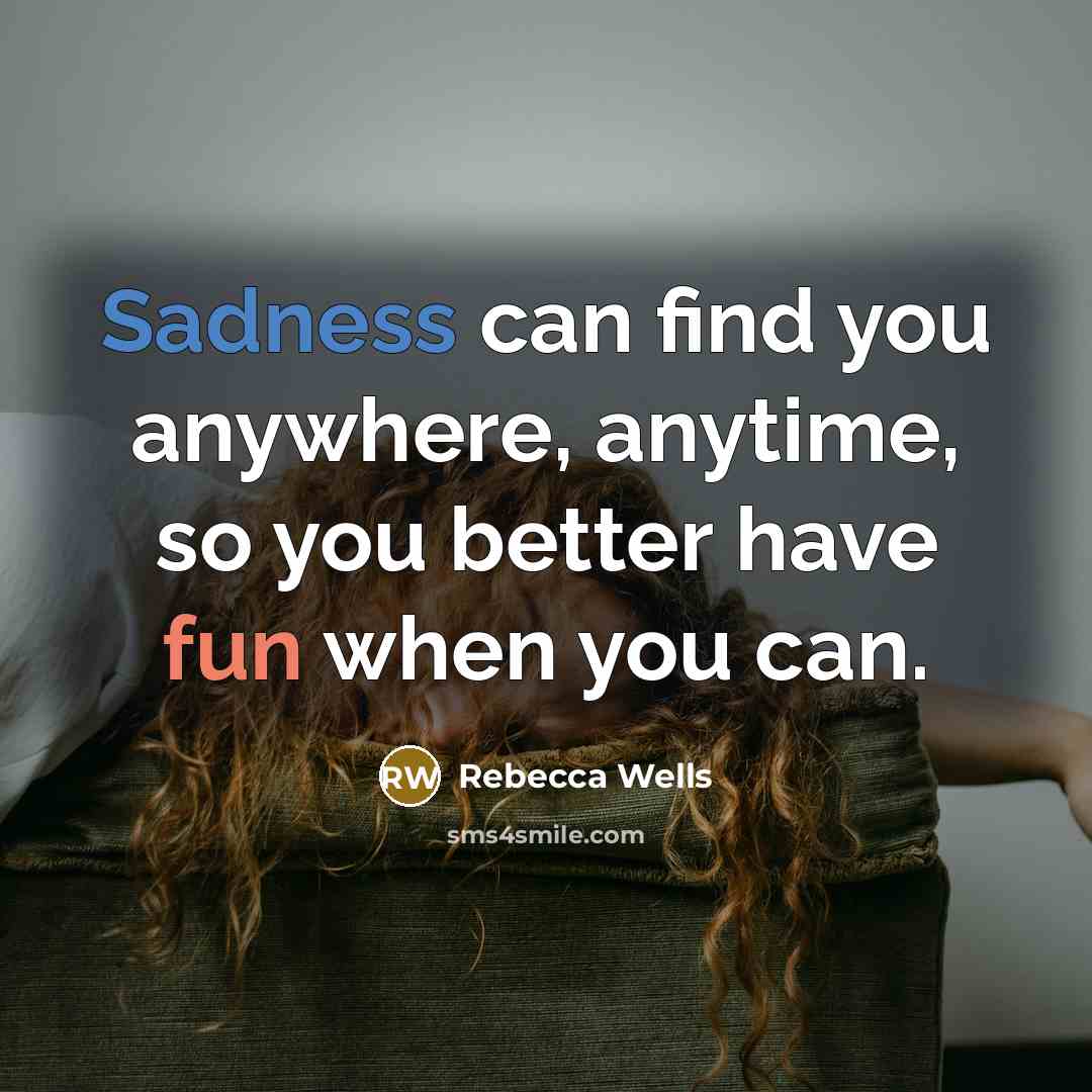 “Sadness can find you anywhere, anytime, so you better have…” quote by Rebecca Wells