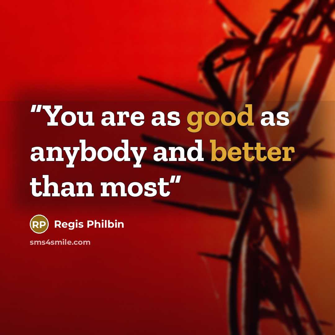 “You are as good as anybody and better than most” quote by Regis Philbin