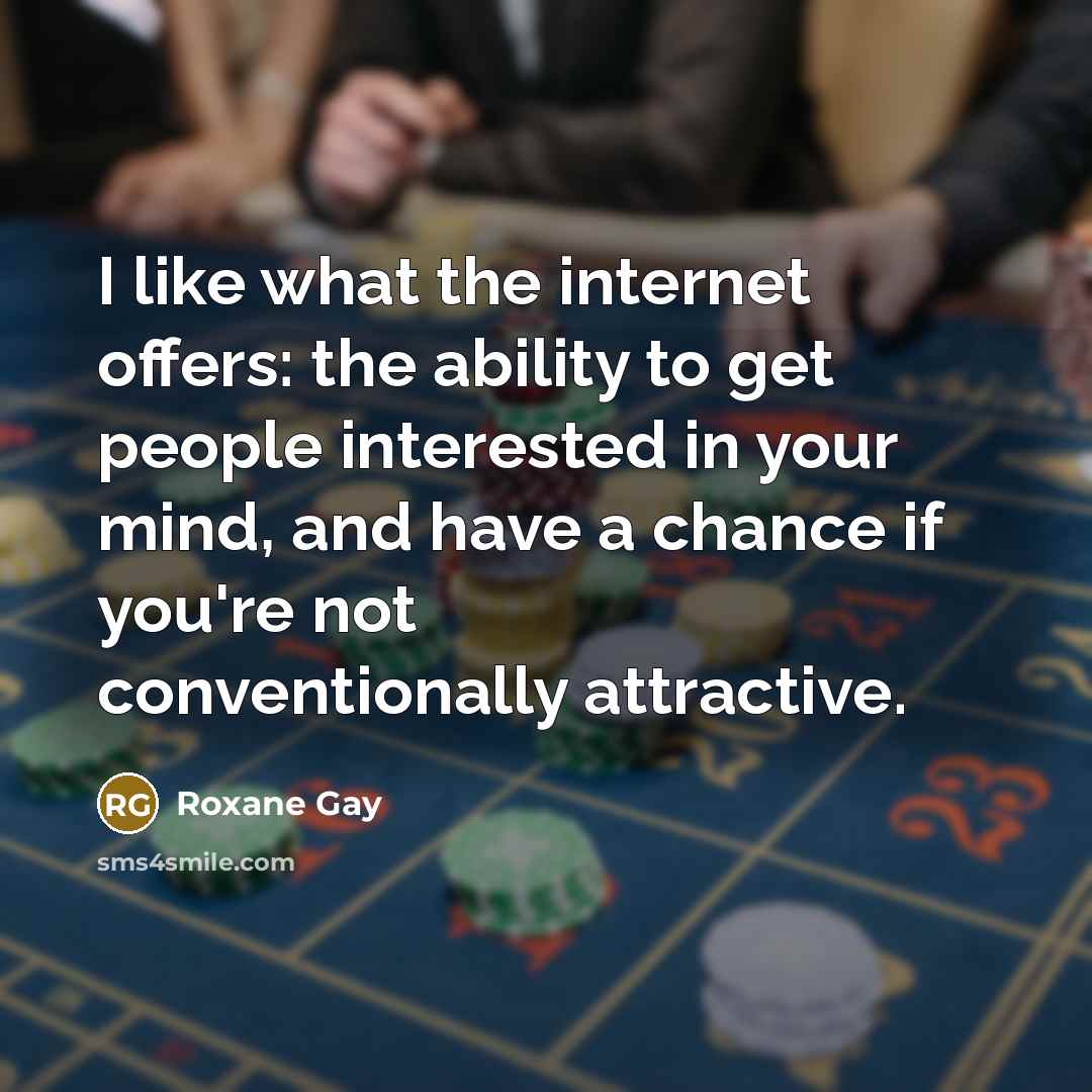 “I like what the internet offers: the ability to get…” quote by Roxane Gay