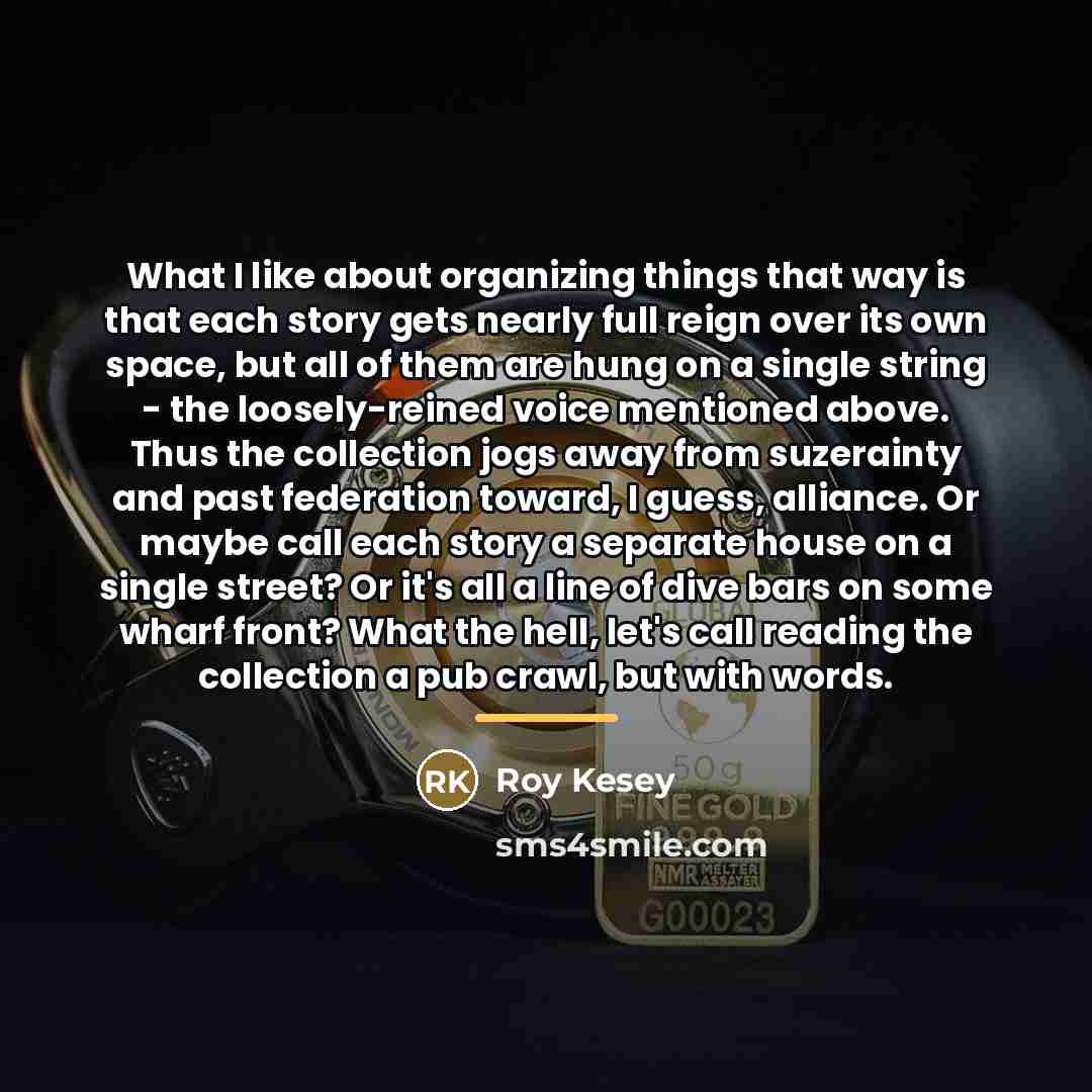 “What I like about organizing things that way is that…” quote by Roy Kesey