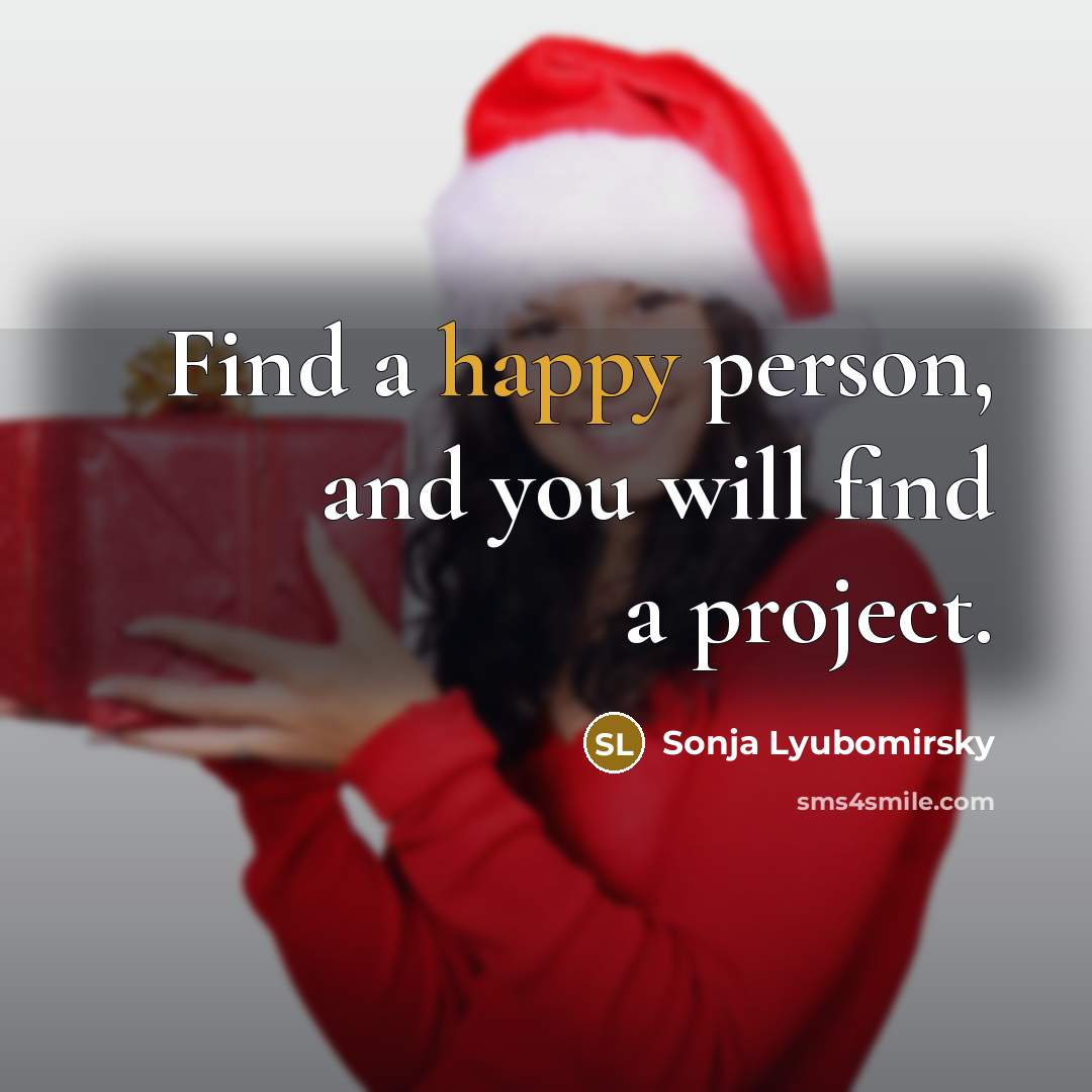 “Find a happy person, and you will find a project.” quote by Sonja Lyubomirsky