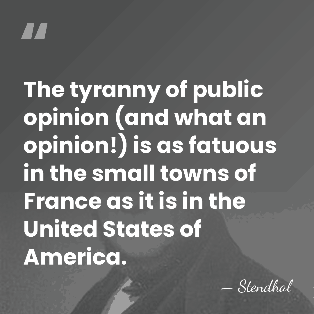 The tyranny of public opinion (and what an opinion!) is as fatuous&hellip; - Stendhal