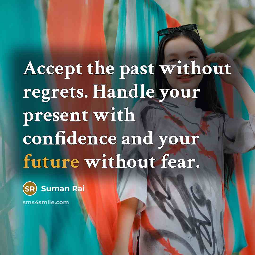 “Accept the past without regrets. Handle your present with confidence…” quote by Suman Rai