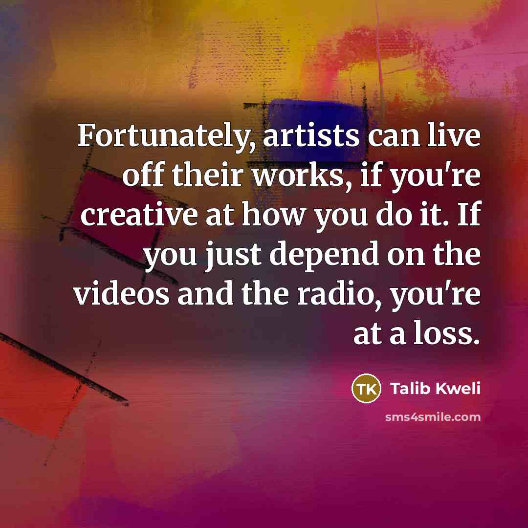 “Fortunately, artists can live off their works, if you're creative…” quote by Talib Kweli