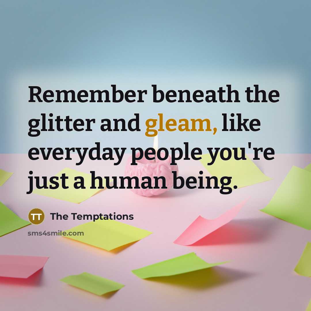 “Remember beneath the glitter and gleam, like everyday people you're…” quote by The Temptations