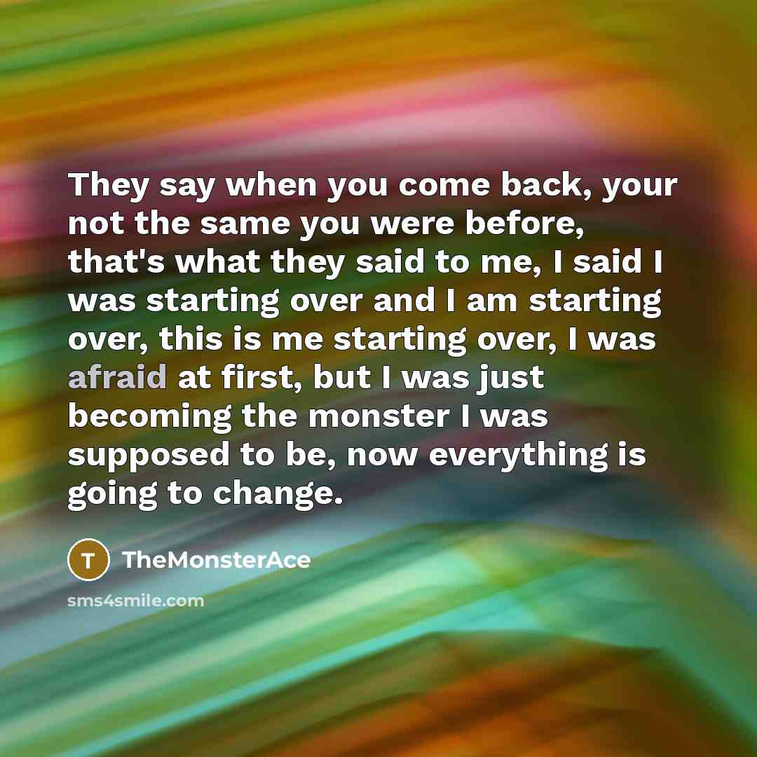 “They say when you come back, your not the same…” quote by TheMonsterAce