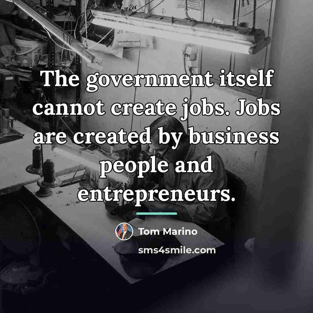 “The government itself cannot create jobs. Jobs are created by…” quote by Tom Marino