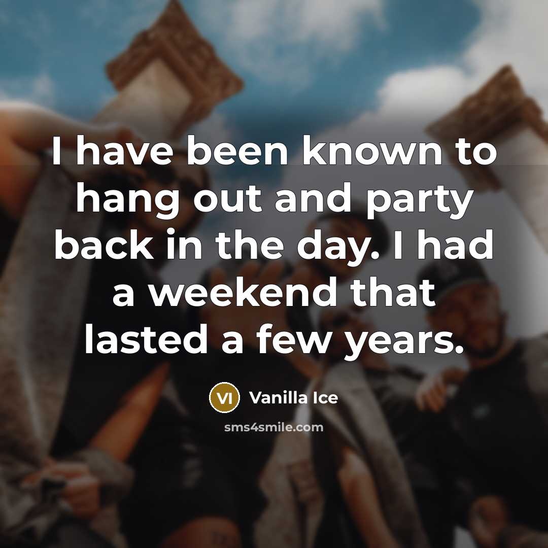 “I have been known to hang out and party back…” quote by Vanilla Ice