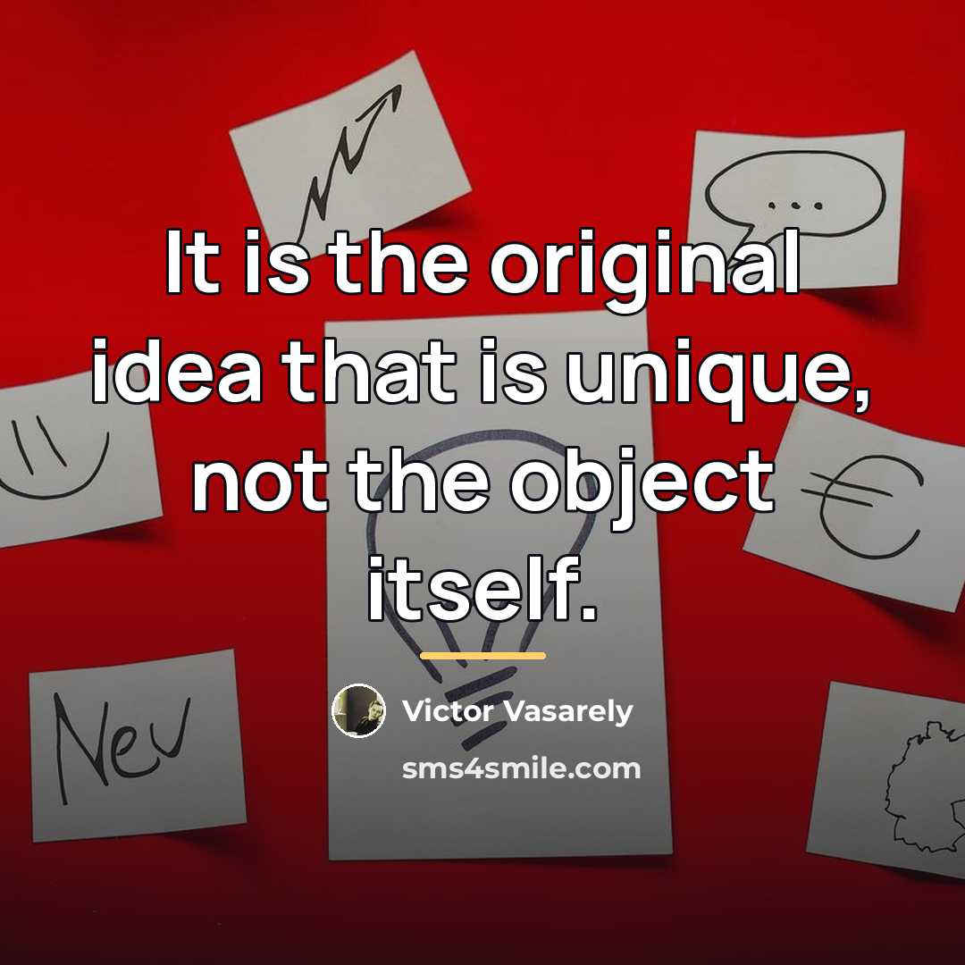 “It is the original idea that is unique, not the…” quote by Victor Vasarely