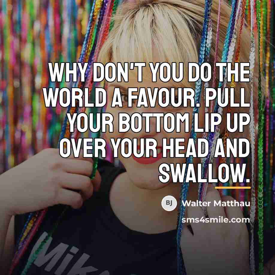 “Why don't you do the world a favour. Pull your…” quote by Walter Matthau