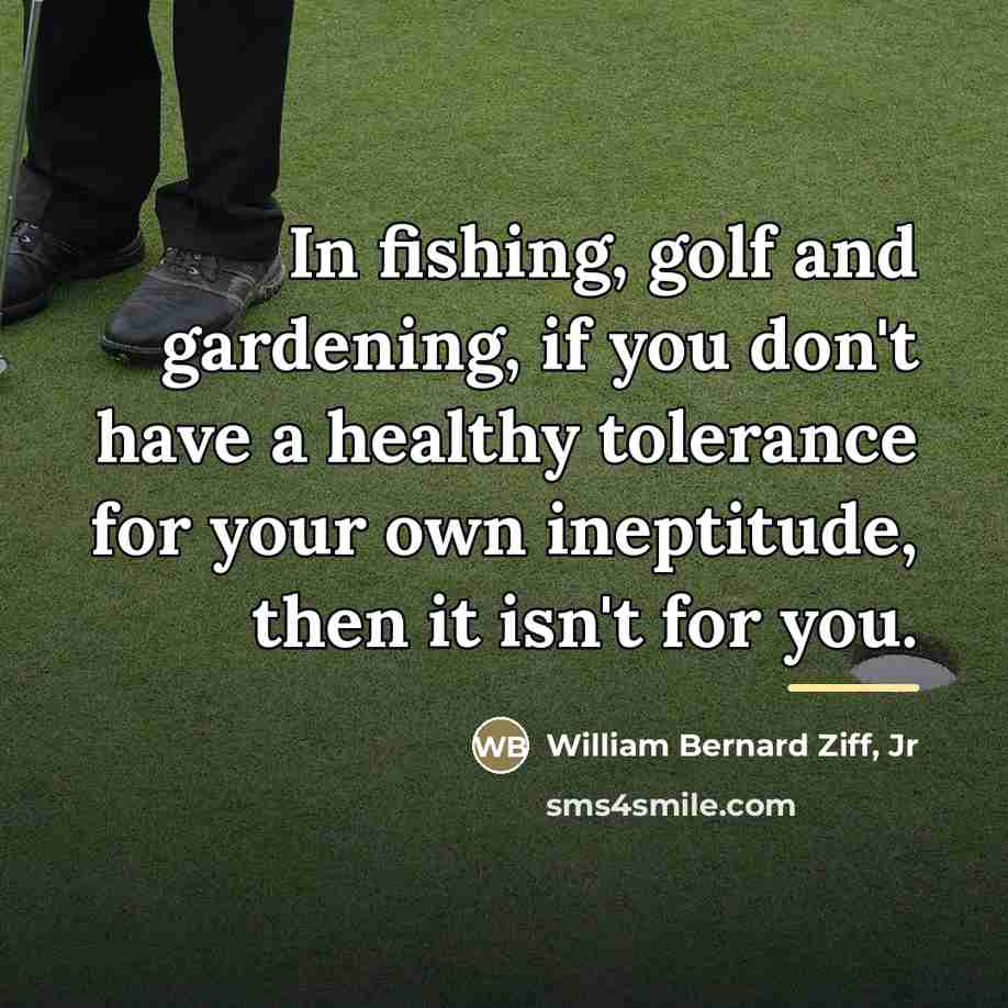 “In fishing, golf and gardening, if you don't have a…” quote by William Bernard Ziff Jr