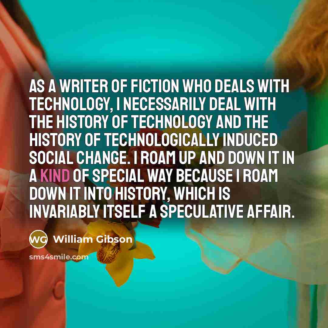 “As a writer of fiction who deals with technology, I…” quote by William Gibson