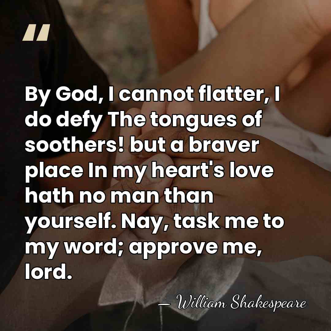 By God, I cannot flatter, I do defy The tongues of soothers!&hellip; - William Shakespeare