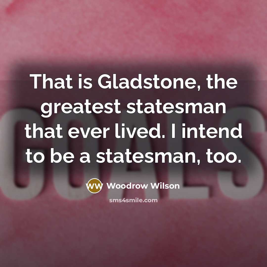 “That is Gladstone, the greatest statesman that ever lived. I…” quote by Woodrow Wilson