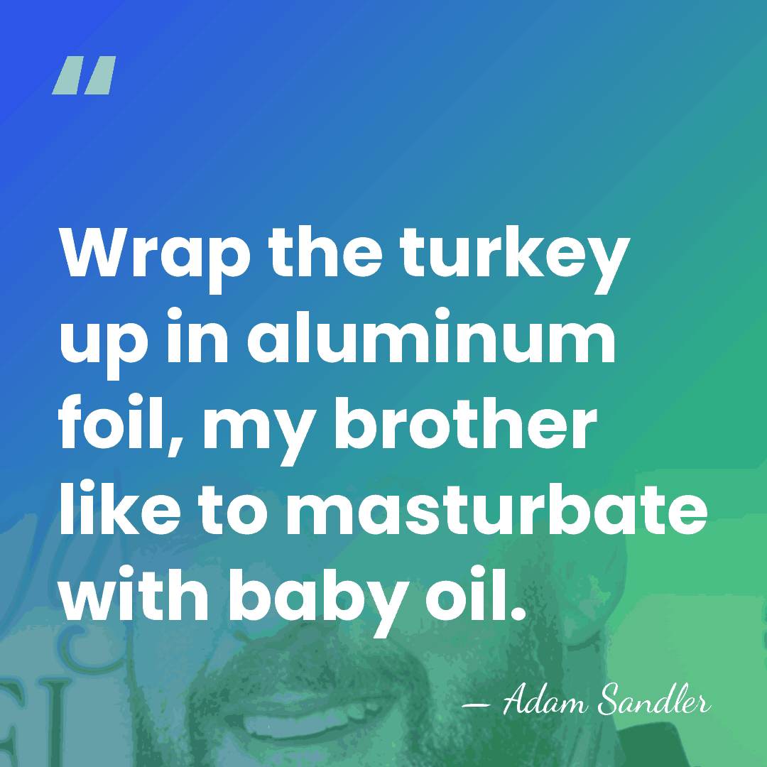 Wrap the turkey up in aluminum foil, my brother like to masturbate&hellip; - Adam Sandler