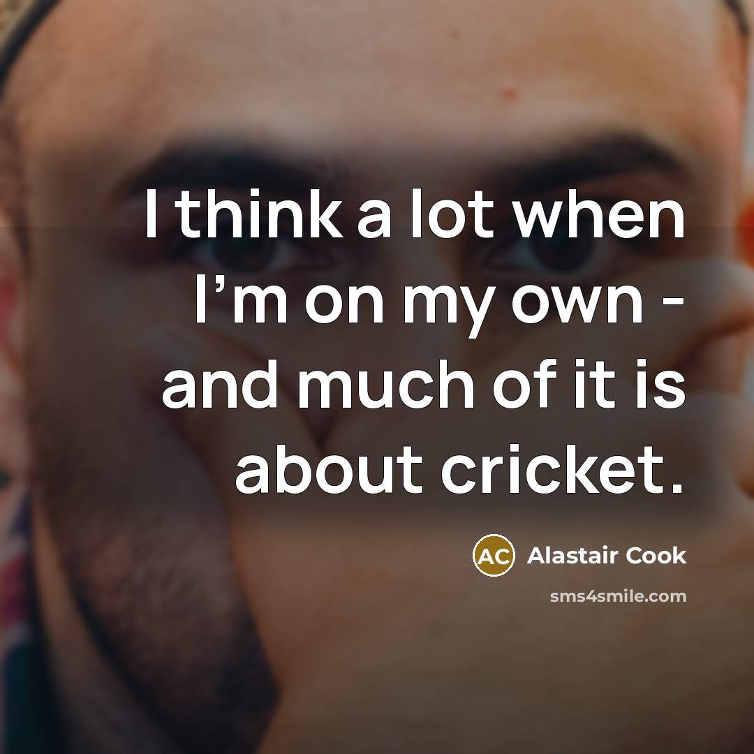 “I think a lot when I'm on my own -…” quote by Alastair Cook
