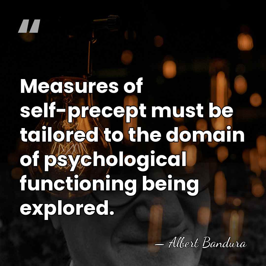 Measures of self-precept must be tailored to the domain of psychological functioning&hellip; - Albert Bandura