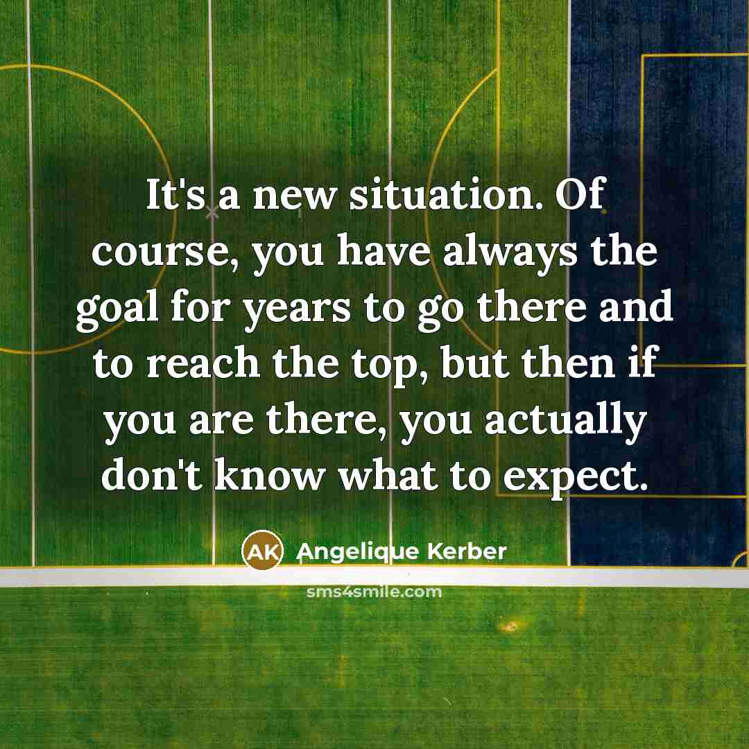 “It's a new situation. Of course, you have always the…” quote by Angelique Kerber