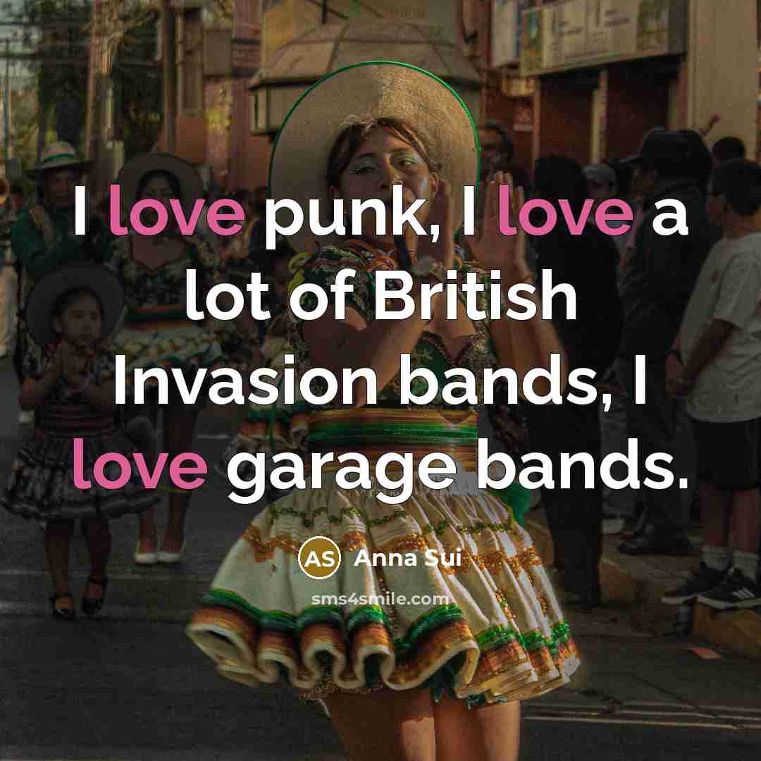 “I love punk, I love a lot of British Invasion…” quote by Anna Sui