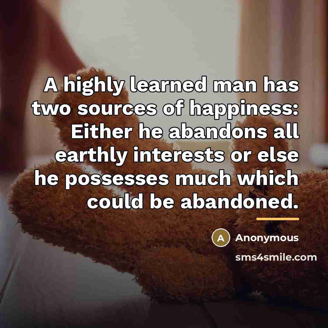 “A highly learned man has two sources of happiness: Either…” quote by Anonymous