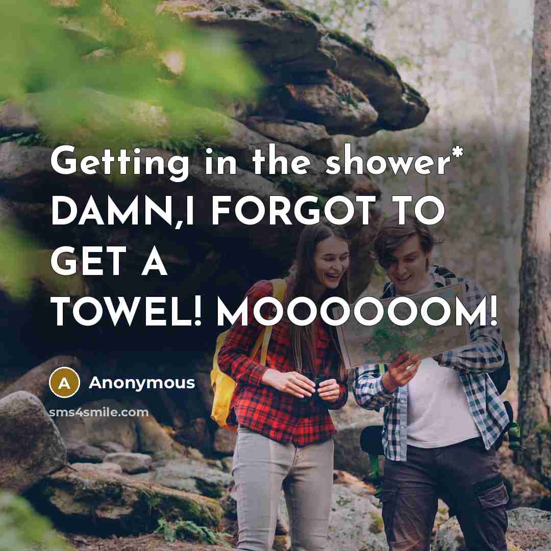 “Getting in the shower* DAMN,I FORGOT TO GET A TOWEL!…” quote by Anonymous