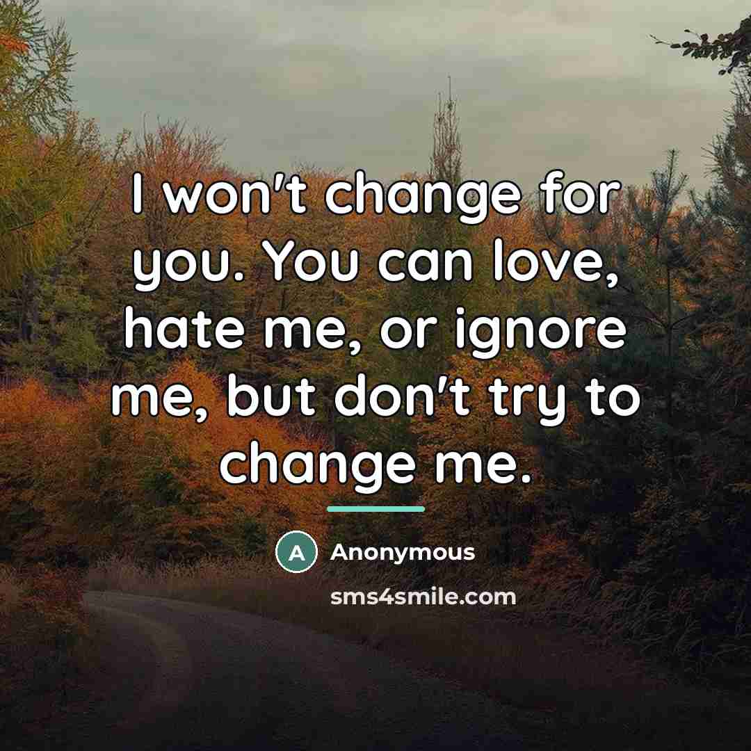 “I won't change for you. You can love, hate me,…” quote by Anonymous
